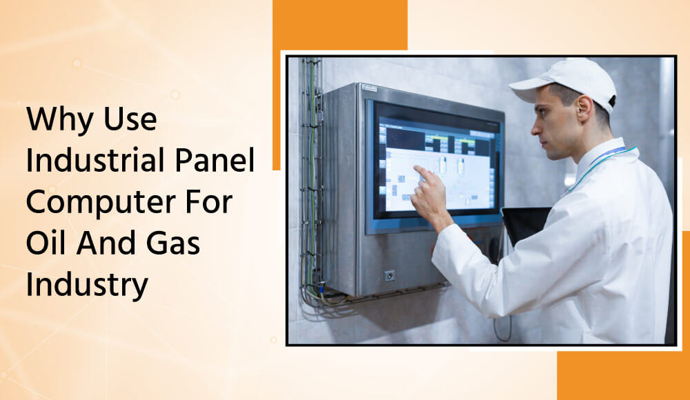 Why Use Industrial Panel Computer For Oil And Gas Industry